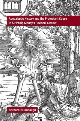 Barbara Brumbaugh - Apocalyptic History and the Protestant Cause in Sir Philip Sidney′s Revised Arcadia, Inbunden