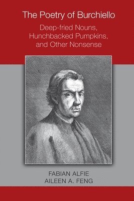 Fabian Alfie, Aileen A. Feng - Poetry of Burchiello: Deep–fried Nouns, Hunchbacked Pumpkins, and Other Nonsense, Inbunden