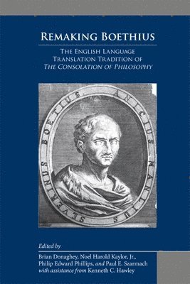 Brian Donaghey, Noel Harold Kaylor, Jr., Philip Edward Phillips, Paul E. Szarmach, Brian Donaghey, Noel Harold Kaylor Jr, Philip Edward Phillips, Paul E Szarmach - Remaking Boethius: The English Language Translation Tradition of The Consolation of Philosophy, Inbunden