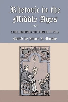 James J. Murphy, James J. Murphy, James J Murphy - Rhetoric in the Middle Ages (1974): A Bibliographic Supplement to 2016, Inbunden