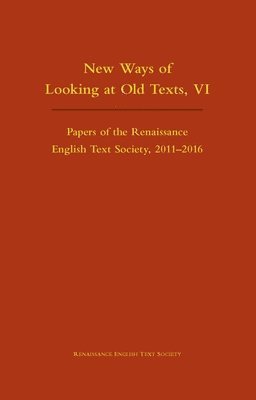 New Ways of Looking at Old Texts, VI  Papers of the Renaissance English Text Society 20112016 1