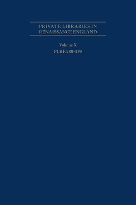 Private Libraries in Renaissance England: A Collection and Catalogue of Tudor and Early Stuart Book–Lists – Volume X PLRE 280–299