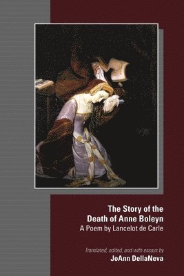 The Story of the Death of Anne Boleyn  A Poem by Lancelot de Carle 1