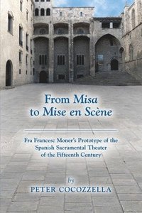 bokomslag From Misa to Mise en Scne  Fra Francesc Moners Prototype of the Spanish Sacramental Theater of the Fifteenth Century