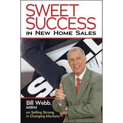 Bill Webb Mirm - Sweet Success in New Home Sales: Selling Strong in Changing Markets, Häftad