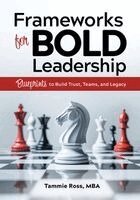 Tammie Ross - Frameworks for Bold Leadership: Blueprints to Build Trust, Teams, and Legacy, Häftad