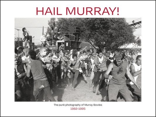 Hail Murray!: The Punk Photography of Murray Bowles, 1982-1995 1