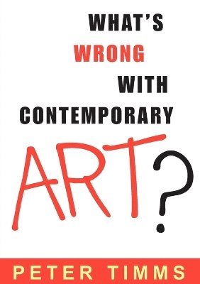 Peter Timms - What's Wrong with Contemporary Art?, Häftad