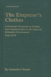 bokomslag The Emperor's Clothes: A Personal Viewpoint of Politics and Administration in the Imperial Ethiopian Government, 1941-1974