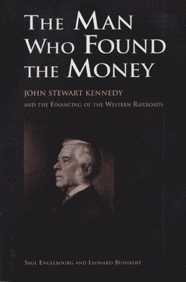 bokomslag The Man Who Found the Money: John Stewart Kennedy and the Financing of the Western Railroads