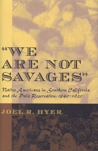 bokomslag We Are Not Savages: Native Americans in Southern California and the Pala Reservation, 1840-1920