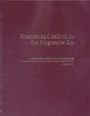 Rhetoric and Reform in the Progressive Era: A Rhetorical History of the United States, Volume VI