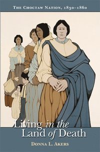 bokomslag Living in the Land of Death: The Choctaw Nation, 1830-1860