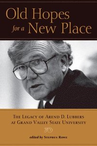 bokomslag Old Hopes for a New Place: The Legacy of Arend D. Lubbers at Grand Valley State University