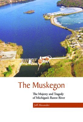 bokomslag The Muskegon: The Majesty and Tragedy of Michigan's Rarest River