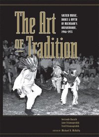 bokomslag The Art of Tradition: Sacred Music, Dance & Myth of Michigan's Anishinaabe, 1946-1955