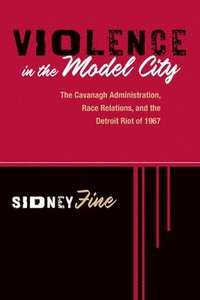 bokomslag Violence in the Model City: The Cavanagh Administration, Race Relations, and the Detroit Riot of 1967
