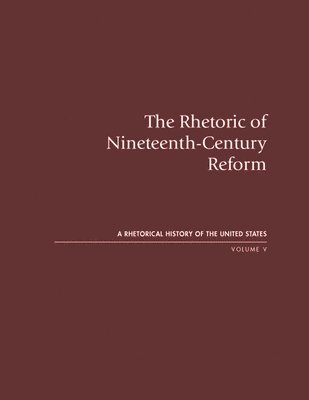 bokomslag The Rhetoric of Nineteenth-Century Reform: A Rhetorical History of the United States, Volume V