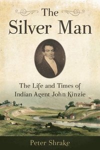 bokomslag The Silver Man: The Life and Times of Indian Agent John Kinzie