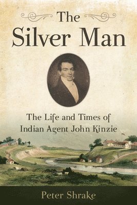 The Silver Man: The Life and Times of Indian Agent John Kinzie 1