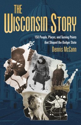 Dennis McCann - The Wisconsin Story: 150 People, Places, and Turning Points That Shaped the Badger State, Häftad