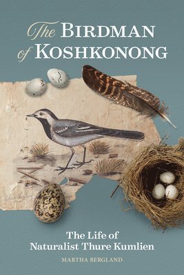 Martha Bergland - The Birdman of Koshkonong: The Life of Naturalist Thure Kumlien, Häftad