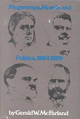 Mugwumps, Morals and Politics, 1884-1920 1