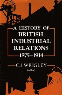 bokomslag A History of British Industrial Relations, 1875-1914