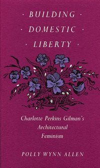 bokomslag Building Domestic Liberty: Charlotte Perkins Gilman's Architectural Feminism