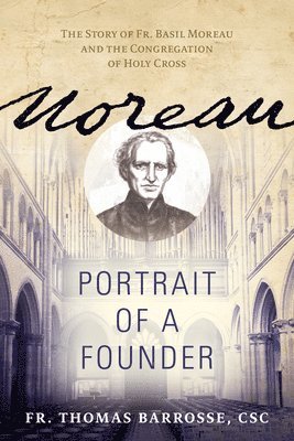 Moreau: Portrait of a Founder (the Story of Fr. Basil Moreau and the Congregation of Holy Cross) 1