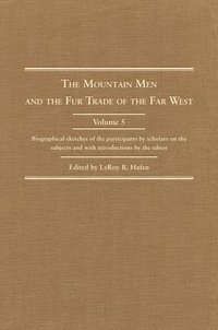 bokomslag The Mountain Men and the Fur Trade of the Far West, Volume 5: Biographical Sketches of the Participants by Scholars of the Subjects and with Introduct