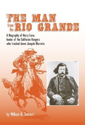 William B. Secrest - The Man from the Rio Grande: A Biography of Harry Love, Leader of the California Rangers Who Tracked Down Joaquin Murrieta Volume 32, Inbunden