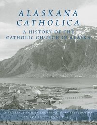 bokomslag Alaskana Catholica: A History of the Catholic Church in Alaska, a Reference Work in the Format of an Encyclopedia