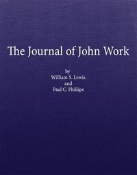 bokomslag The Journal of John Work: A Chief-Trader of the Hudson's Bay Co. During His Expedition from Vancouver to the Flatheads and Blackfeet of the Paci