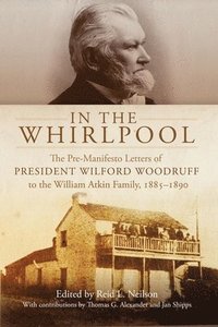 bokomslag In the Whirlpool: The Pre-Manifesto Letters of President Wilford Woodruff to the William Atkin Family, 1885-1890