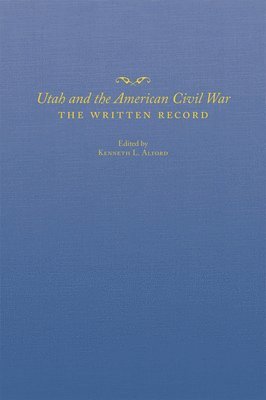 Kenneth L. Alford - Utah and the American Civil War: The Written Record, Inbunden