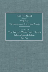 bokomslag The Whites Want Every Thing: Indian-Mormon Relations, 1847-1877 Volume 16