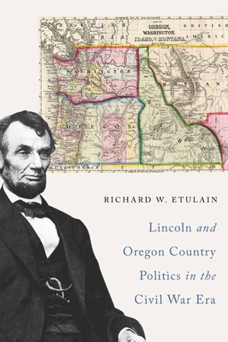 Richard W. Etulain - Lincoln and Oregon Country Politics in the Civil War Era, Häftad