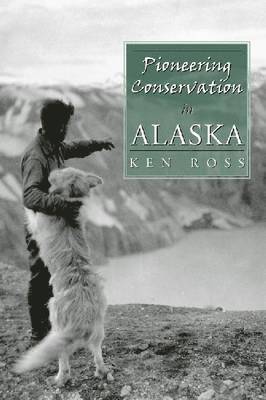 Ken Ross - Pioneering Conservation in Alaska, Inbunden