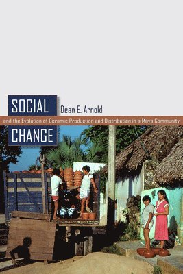 Dean E. Arnold - Social Change and the Evolution of Ceramic Production and Distribution in a Maya Community, Inbunden