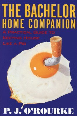 P. J. O'Rourke - The Bachelor Home Companion: A Practical Guide to Keeping House Like a Pig, Häftad