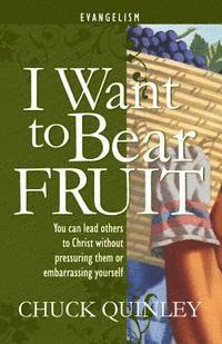 Chuck Quinley - I Want to Bear Fruit: You Can Reach Others For God Without Pressuring Others or Embarrasing Yourself, Häftad
