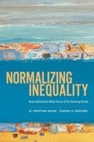 G. Cristina Mora, Tianna S. Paschel - Normalizing Inequality: How Californians Make Sense of the Growing Divide, Häftad