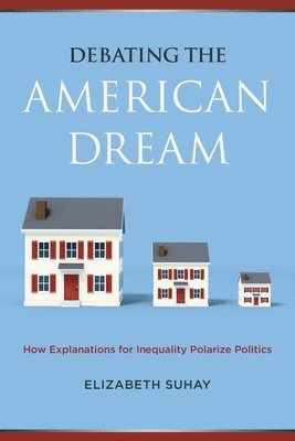 Elizabeth Suhay - Debating the American Dream: How Explanations for Inequality Polarize Politics, Häftad