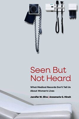Jennifer M. Silva, Annemarie G. Hirsch - Seen But Not Heard: What Medical Records Don't Tell Us about Women's Lives, Häftad