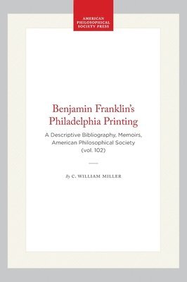 C. William Miller, C William Miller - Benjamin Franklin's Philadelphia Printing: A Descriptive Bibliography, Memoirs, American Philosophical Society (Vol. 102), Inbunden