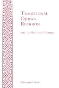 Traditional Ojibwa Religion and Its Historical Changes: Memoirs, American Philosophical Society (Vol. 152) 1