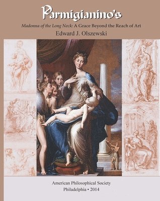 Parmigianino's Madonna of the Long Neck: A Grace Beyond the Reach of Art, Memoirs, American Philosophical Society (Vol. 269) 1