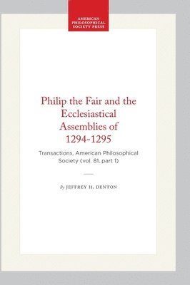 Jeffrey H. Denton, Jeffrey H Denton - Philip the Fair and the Ecclesiastical Assemblies of 1294-1295: Transactions, American Philosophical Society (Vol. 81, Part 1), Inbunden