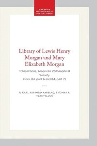 bokomslag Library of Lewis Henry Morgan and Mary Elizabeth Morgan: Transactions, American Philosophical Society (Vols. 84. Part 6 and 84, Part 7)